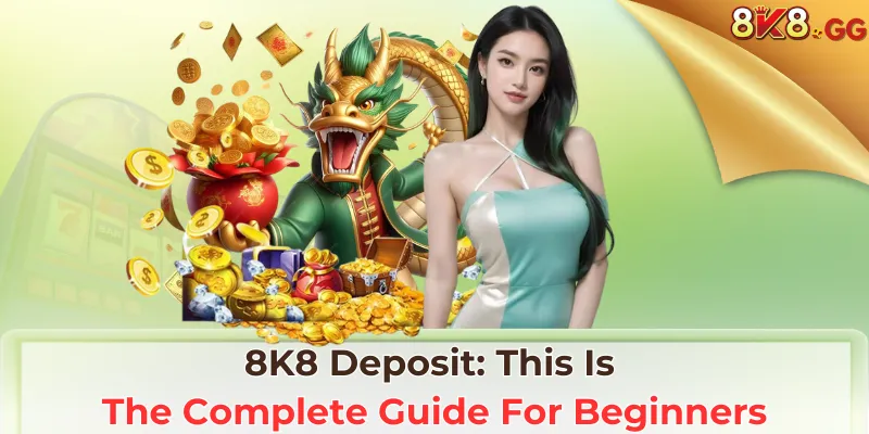 8K8 Deposit: This Is The Complete Guide For Beginners