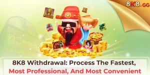 8K8 Withdrawal: Process The Fastest, Most Professional, And Most Convenient