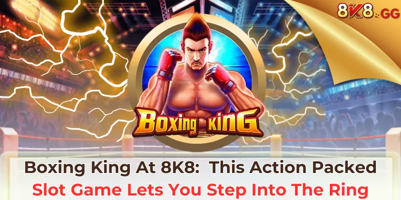 Boxing King At 8K8: This Action Packed Slot Game Lets You Step Into The Ring