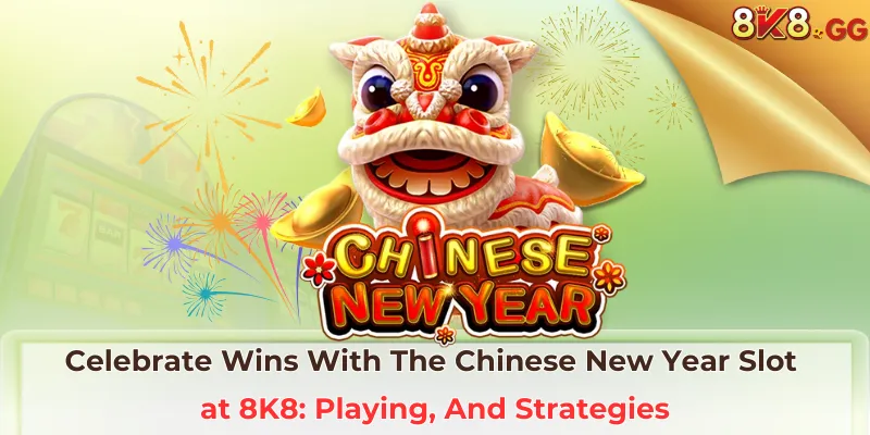 Celebrate Wins With The Chinese New Year Slot at 8K8: Playing, And Strategies