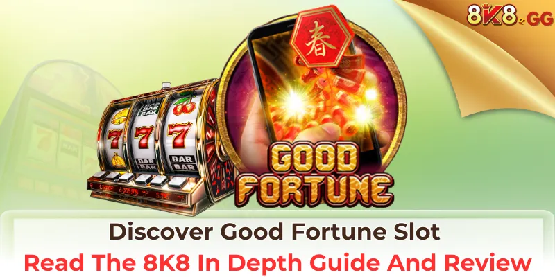 Discover Good Fortune Slot: Read The 8K8 In Depth Guide And Review
